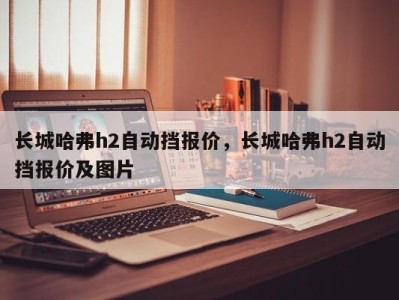 长城哈弗h2自动挡报价，长城哈弗h2自动挡报价及图片