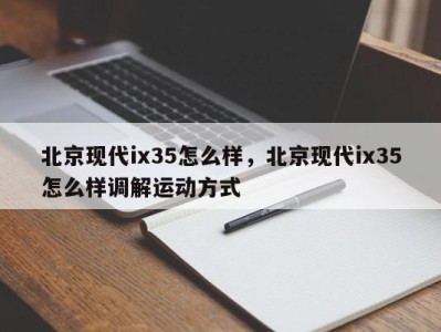 北京现代ix35怎么样，北京现代ix35怎么样调解运动方式