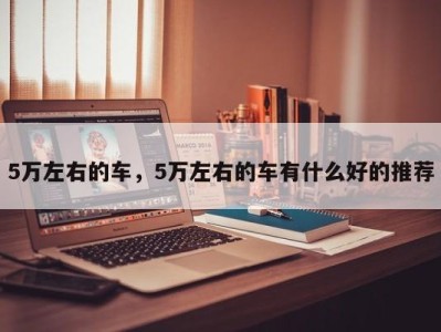 5万左右的车，5万左右的车有什么好的推荐