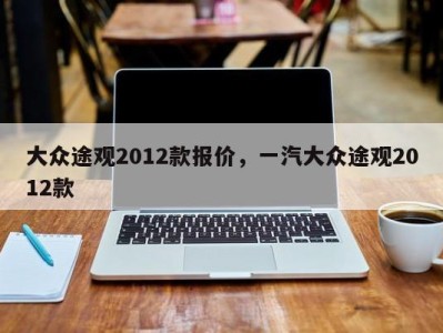 大众途观2012款报价，一汽大众途观2012款