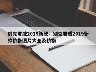 别克君威2019新款，别克君威2019新款价格图片大全及价格