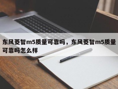 东风菱智m5质量可靠吗，东风菱智m5质量可靠吗怎么样