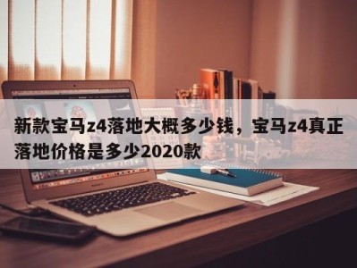 新款宝马z4落地大概多少钱，宝马z4真正落地价格是多少2020款