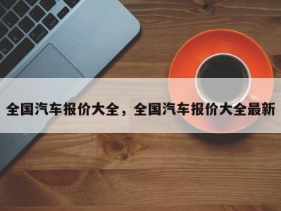 全国汽车报价大全，全国汽车报价大全最新