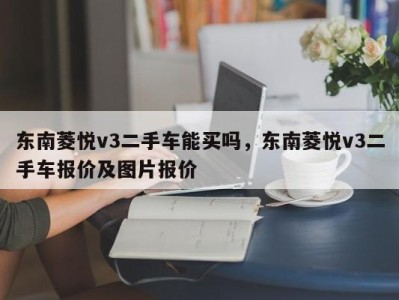 东南菱悦v3二手车能买吗，东南菱悦v3二手车报价及图片报价