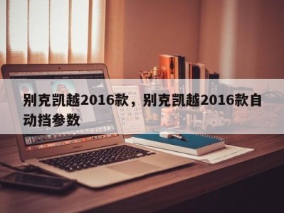 别克凯越2016款，别克凯越2016款自动挡参数