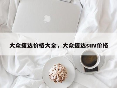 大众捷达价格大全，大众捷达suv价格