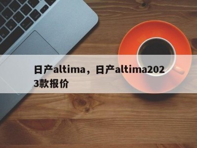 日产altima，日产altima2023款报价