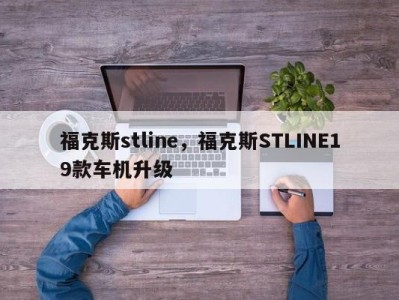 福克斯stline，福克斯STLINE19款车机升级