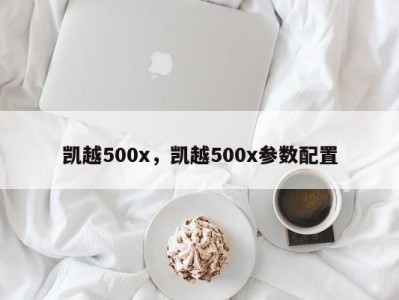 凯越500x，凯越500x参数配置