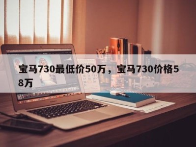 宝马730最低价50万，宝马730价格58万