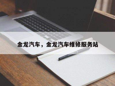 金龙汽车，金龙汽车维修服务站