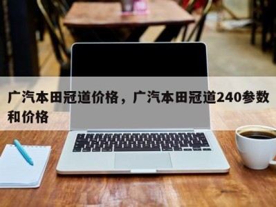 广汽本田冠道价格，广汽本田冠道240参数和价格