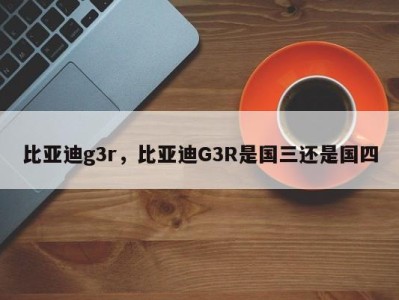 比亚迪g3r，比亚迪G3R是国三还是国四