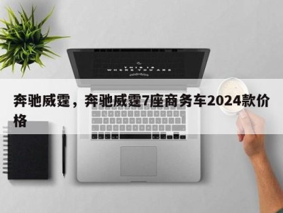 奔驰威霆，奔驰威霆7座商务车2024款价格