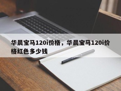 华晨宝马120i价格，华晨宝马120i价格红色多少钱