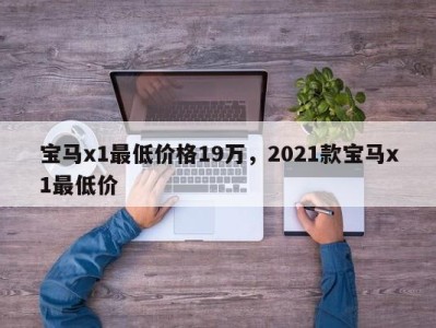 宝马x1最低价格19万，2021款宝马x1最低价