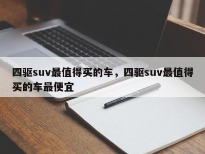 四驱suv最值得买的车，四驱suv最值得买的车最便宜