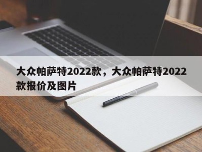 大众帕萨特2022款，大众帕萨特2022款报价及图片