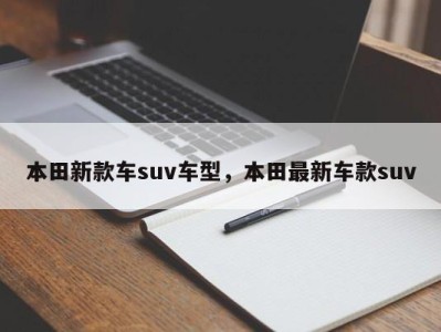 本田新款车suv车型，本田最新车款suv