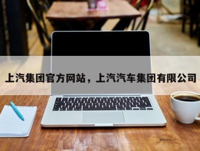 上汽集团官方网站，上汽汽车集团有限公司