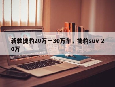 新款捷豹20万一30万车，捷豹suv 20万