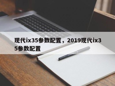 现代ix35参数配置，2019现代ix35参数配置