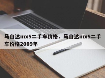 马自达mx5二手车价格，马自达mx5二手车价格2009年