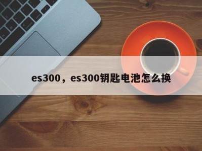 es300，es300钥匙电池怎么换