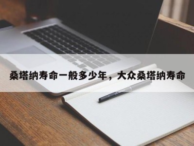 桑塔纳寿命一般多少年，大众桑塔纳寿命