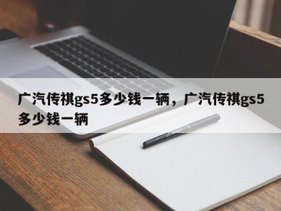 广汽传祺gs5多少钱一辆，广汽传祺gs5多少钱一辆