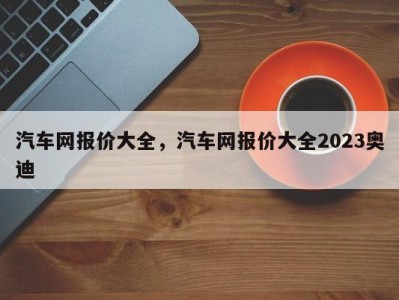 汽车网报价大全，汽车网报价大全2023奥迪
