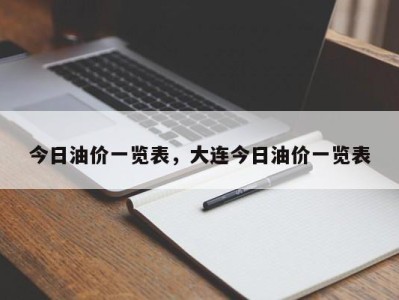 今日油价一览表，大连今日油价一览表