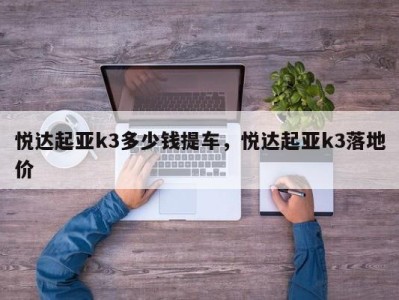 悦达起亚k3多少钱提车，悦达起亚k3落地价