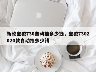 新款宝骏730自动挡多少钱，宝骏7302020款自动挡多少钱