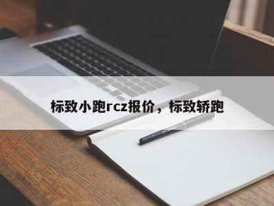 标致小跑rcz报价，标致轿跑