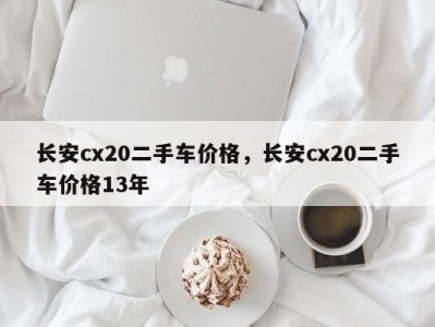 长安cx20二手车价格，长安cx20二手车价格13年