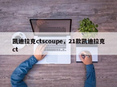 凯迪拉克ctscoupe，21款凯迪拉克ct