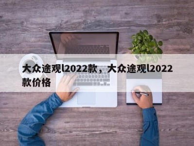 大众途观l2022款，大众途观l2022款价格