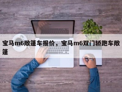 宝马m6敞篷车报价，宝马m6双门轿跑车敞篷