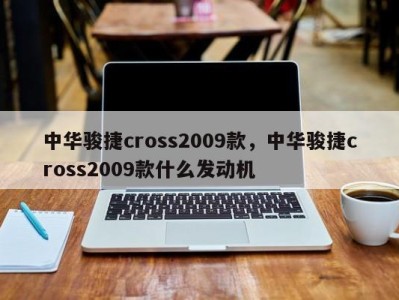 中华骏捷cross2009款，中华骏捷cross2009款什么发动机