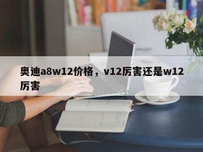 奥迪a8w12价格，v12厉害还是w12厉害