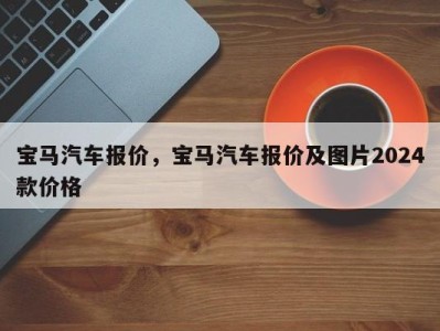 宝马汽车报价，宝马汽车报价及图片2024款价格