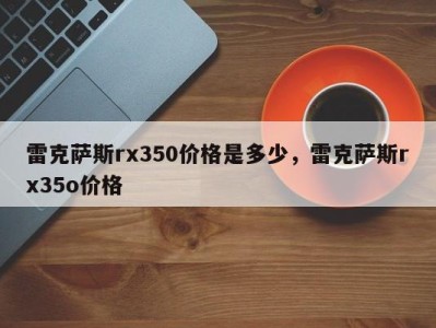 雷克萨斯rx350价格是多少，雷克萨斯rx35o价格