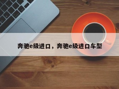 奔驰e级进口，奔驰e级进口车型