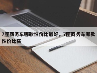 7座商务车哪款性价比最好，7座商务车哪款性价比高