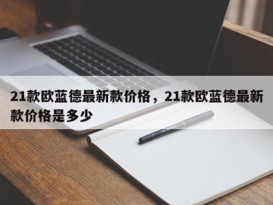 21款欧蓝德最新款价格，21款欧蓝德最新款价格是多少