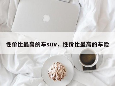 性价比最高的车suv，性价比最高的车险