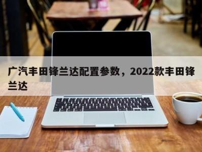 广汽丰田锋兰达配置参数，2022款丰田锋兰达