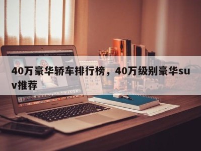 40万豪华轿车排行榜，40万级别豪华suv推荐